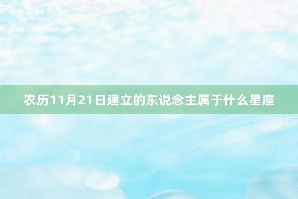 农历11月21日建立的东说念主属于什么星座