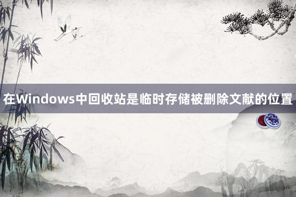 在Windows中回收站是临时存储被删除文献的位置