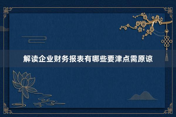 解读企业财务报表有哪些要津点需原谅